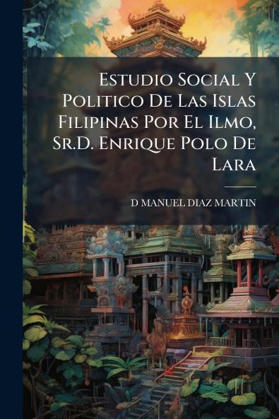 Estudio Social Y Politico De Las Islas Filipinas Por El Ilmo Sr.D. Enrique Polo De Lara