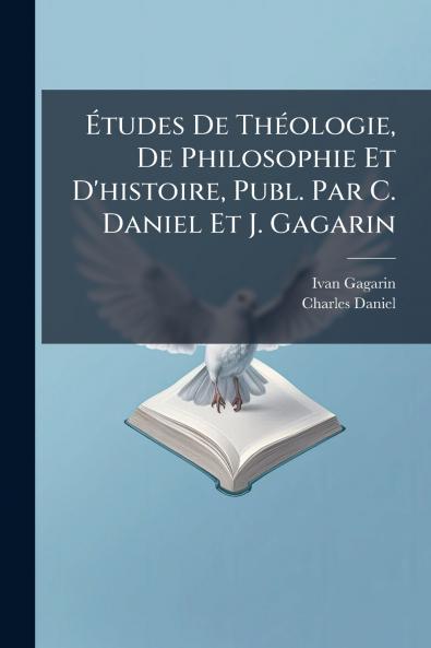 Études De Théologie De Philosophie Et D'histoire Publ. Par C. Daniel Et J. Gagarin