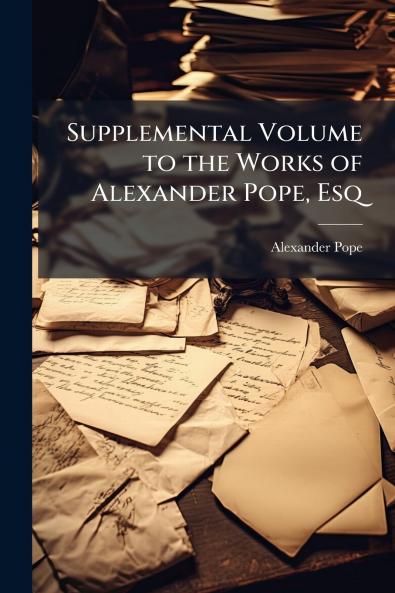 Supplemental Volume to the Works of Alexander Pope Esq