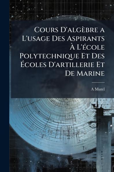 Cours D'algèbre a L'usage Des Aspirants À L'école Polytechnique Et Des Écoles D'artillerie Et De Marine
