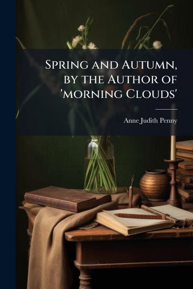 Spring and Autumn by the Author of 'morning Clouds'