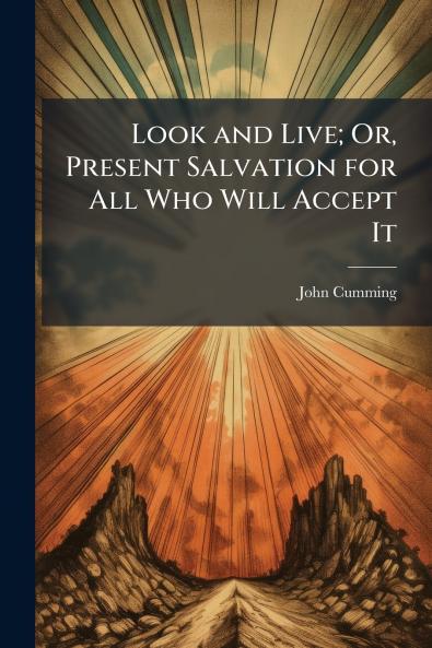 Look and Live; Or Present Salvation for All Who Will Accept It