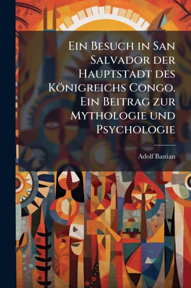 Ein Besuch in San Salvador der Hauptstadt des Königreichs Congo. Ein Beitrag zur Mythologie und Psychologie
