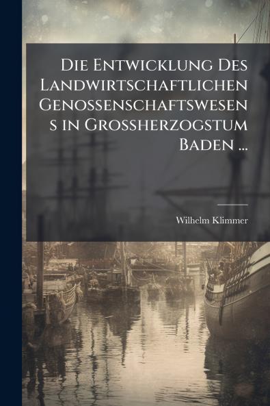 Die Entwicklung Des Landwirtschaftlichen Genossenschaftswesens in Grossherzogstum Baden ...