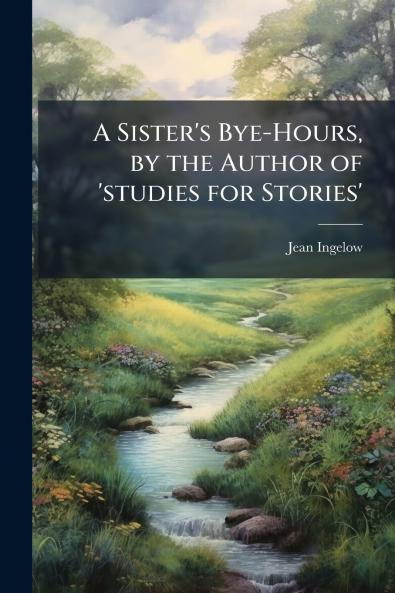 A Sister's Bye-Hours by the Author of 'studies for Stories'