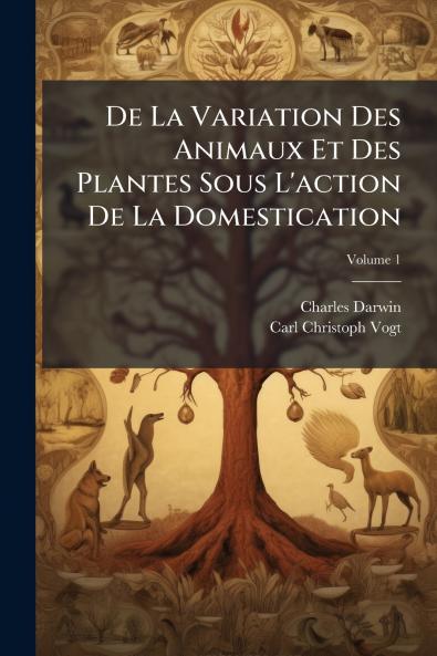De La Variation Des Animaux Et Des Plantes Sous L'action De La Domestication; Volume 1