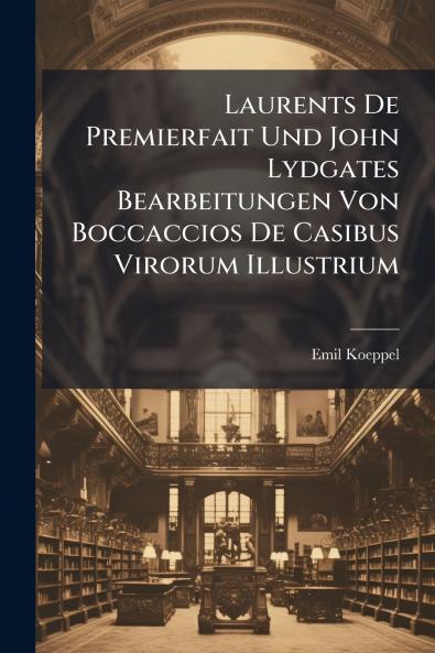 Laurents De Premierfait Und John Lydgates Bearbeitungen Von Boccaccios De Casibus Virorum Illustrium