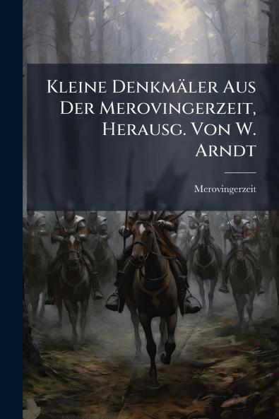 Kleine Denkmäler Aus Der Merovingerzeit Herausg. Von W. Arndt