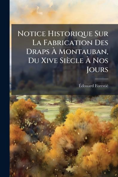 Notice Historique Sur La Fabrication Des Draps À Montauban Du Xive Siècle À Nos Jours