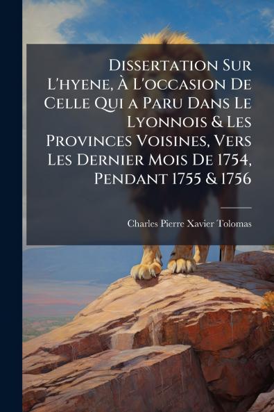 Dissertation Sur L'hyene À L'occasion De Celle Qui a Paru Dans Le Lyonnois & Les Provinces Voisines Vers Les Dernier Mois De 1754 Pendant 1755 & 1756