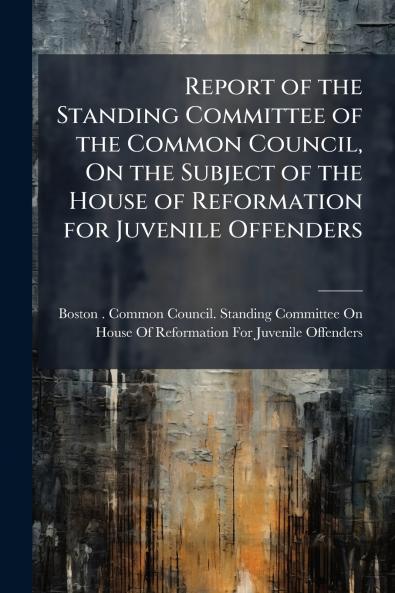 Report of the Standing Committee of the Common Council On the Subject of the House of Reformation for Juvenile Offenders