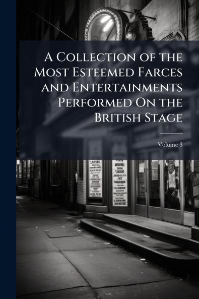 A Collection of the Most Esteemed Farces and Entertainments Performed On the British Stage; Volume 3