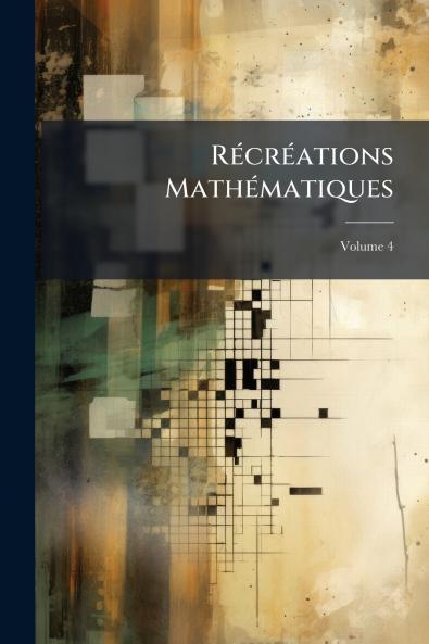 Récréations Mathématiques; Volume 4