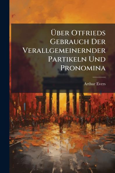 Über Otfrieds Gebrauch Der Verallgemeinernder Partikeln Und Pronomina