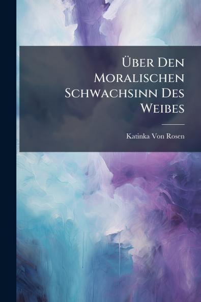 Über Den Moralischen Schwachsinn Des Weibes