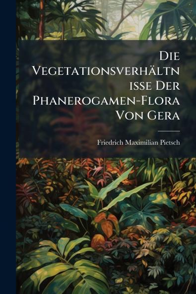 Die Vegetationsverhältnisse Der Phanerogamen-Flora Von Gera