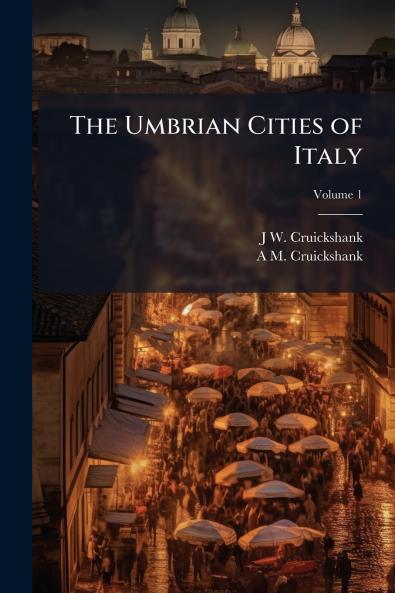 The Umbrian Cities of Italy; Volume 1