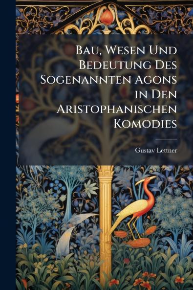 Bau Wesen Und Bedeutung Des Sogenannten Agons in Den Aristophanischen Komodies