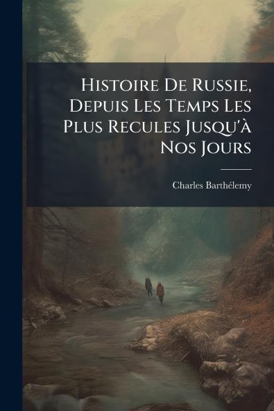 Histoire De Russie Depuis Les Temps Les Plus Recules Jusqu'à Nos Jours