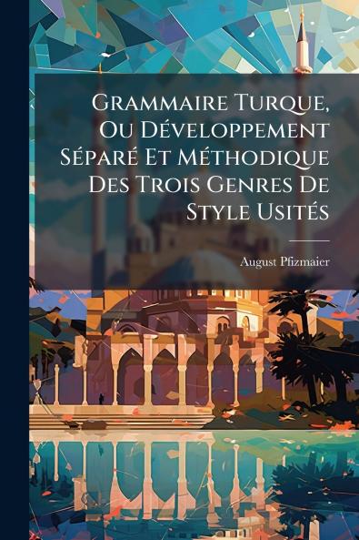 Grammaire Turque Ou Développement Séparé Et Méthodique Des Trois Genres De Style Usités