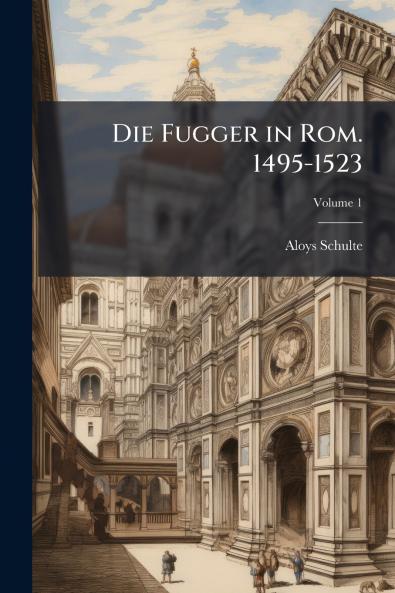 Die Fugger in Rom. 1495-1523; Volume 1