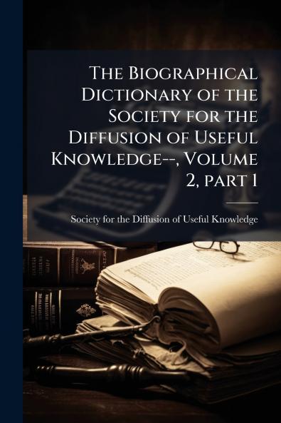 The Biographical Dictionary of the Society for the Diffusion of Useful Knowledge-- Volume 2 part 1