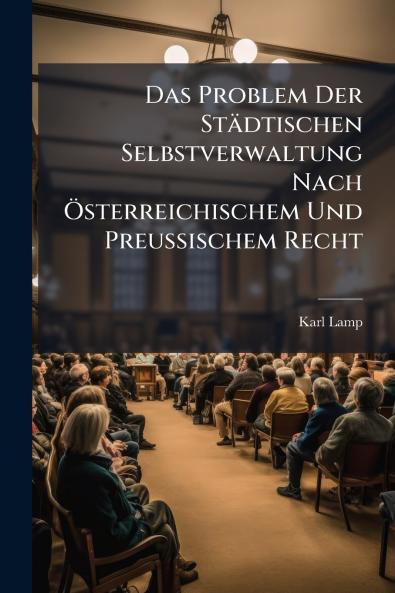 Das Problem Der Städtischen Selbstverwaltung Nach Österreichischem Und Preussischem Recht