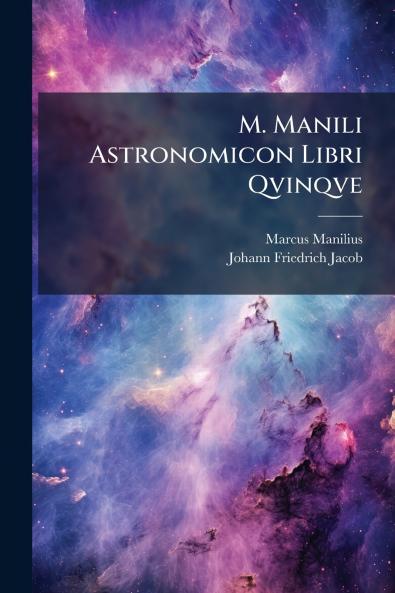 M. Manili Astronomicon Libri Qvinqve