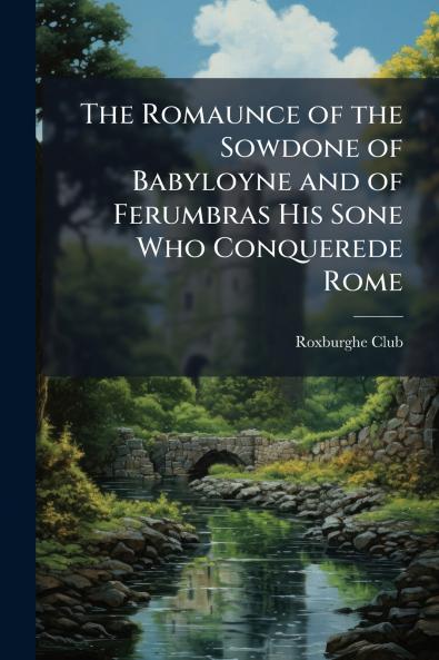 The Romaunce of the Sowdone of Babyloyne and of Ferumbras His Sone Who Conquerede Rome