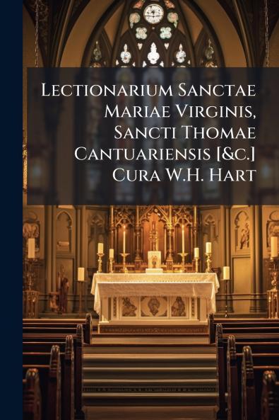 Lectionarium Sanctae Mariae Virginis Sancti Thomae Cantuariensis [&c.] Cura W.H. Hart