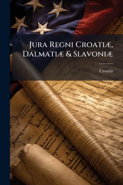 Jura Regni Croatiæ Dalmatiæ & Slavoniæ
