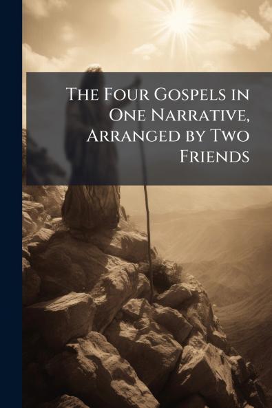 The Four Gospels in One Narrative Arranged by Two Friends