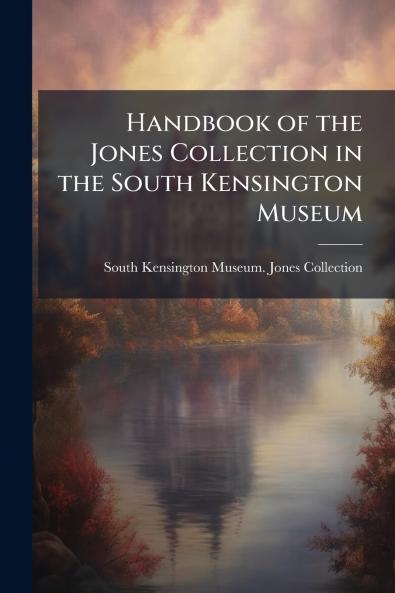 Handbook of the Jones Collection in the South Kensington Museum