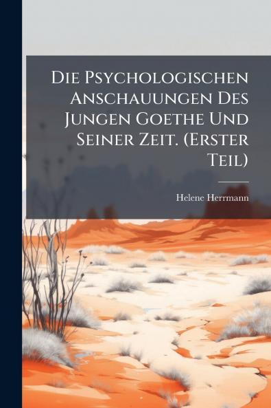 Die Psychologischen Anschauungen Des Jungen Goethe Und Seiner Zeit. (Erster Teil)
