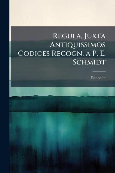 Regula Juxta Antiquissimos Codices Recogn. a P. E. Schmidt