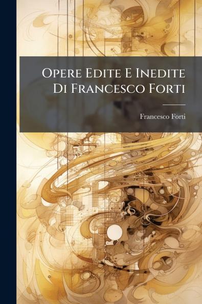 Opere Edite E Inedite Di Francesco Forti