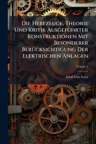 Die Hebezeuge Theorie Und Kritik Ausgeführter Konstruktionen Mit Besonderer Berücksichtigung Der Elektrischen Anlagen; Volume 2