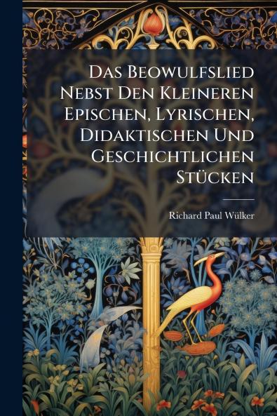 Das Beowulfslied Nebst Den Kleineren Epischen Lyrischen Didaktischen Und Geschichtlichen Stücken