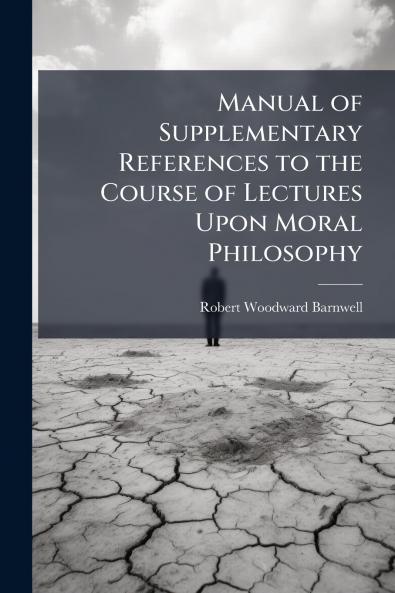 Manual of Supplementary References to the Course of Lectures Upon Moral Philosophy