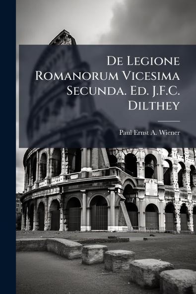 De Legione Romanorum Vicesima Secunda. Ed. J.F.C. Dilthey