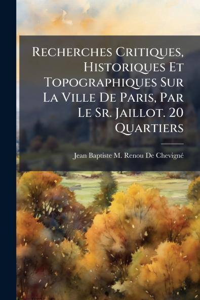 Recherches Critiques Historiques Et Topographiques Sur La Ville De Paris Par Le Sr. Jaillot. 20 Quartiers