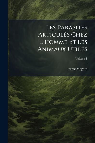 Les Parasites Articulés Chez L'homme Et Les Animaux Utiles; Volume 1