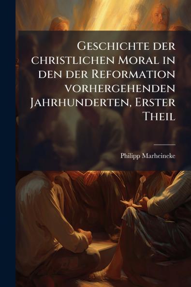 Geschichte der christlichen Moral in den der Reformation vorhergehenden Jahrhunderten Erster Theil