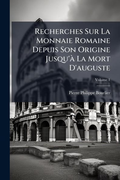 Recherches Sur La Monnaie Romaine Depuis Son Origine Jusqu'à La Mort D'auguste; Volume 1