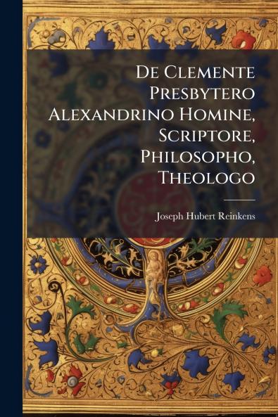 De Clemente Presbytero Alexandrino Homine Scriptore Philosopho Theologo
