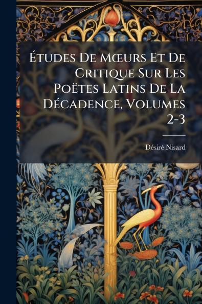 Études De Mœurs Et De Critique Sur Les Poëtes Latins De La Décadence Volumes 2-3