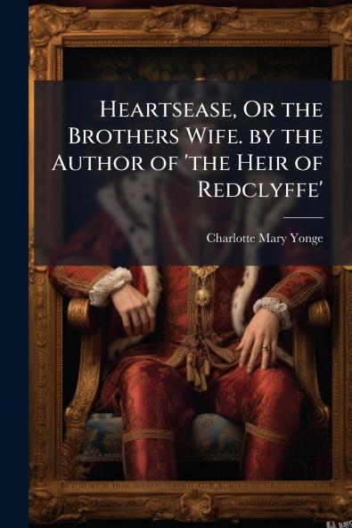 Heartsease Or the Brothers Wife. by the Author of 'the Heir of Redclyffe'
