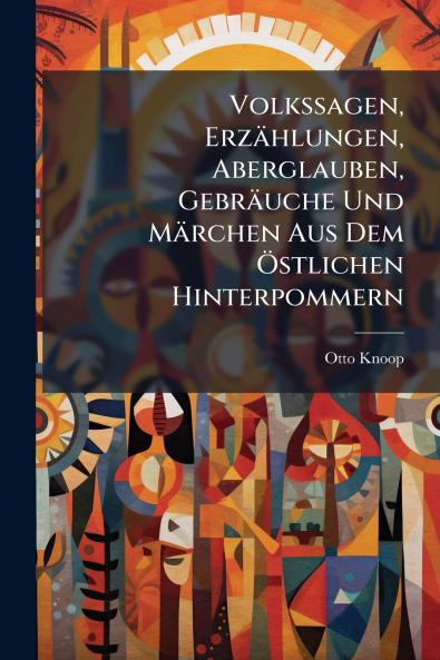 Volkssagen Erzählungen Aberglauben Gebräuche Und Märchen Aus Dem Östlichen Hinterpommern