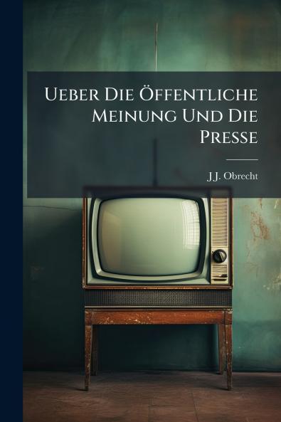 Ueber Die Öffentliche Meinung Und Die Presse