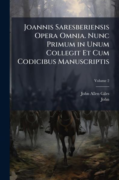 Joannis Saresberiensis Opera Omnia. Nunc Primum in Unum Collegit Et Cum Codicibus Manuscriptis; Volume 2